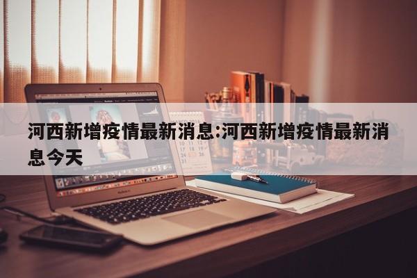 “天津疫情区最新消息” 天津疫情情况最新？-第3张图片